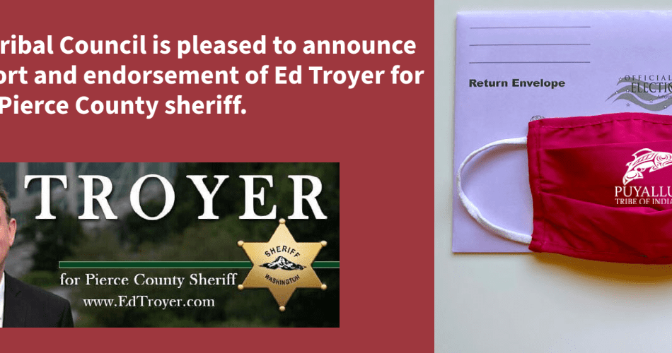 The Puyallup Tribal Council is Pleased to Announce Its Strong Support and Endorsement of Ed Troyer for Pierce County Sheriff