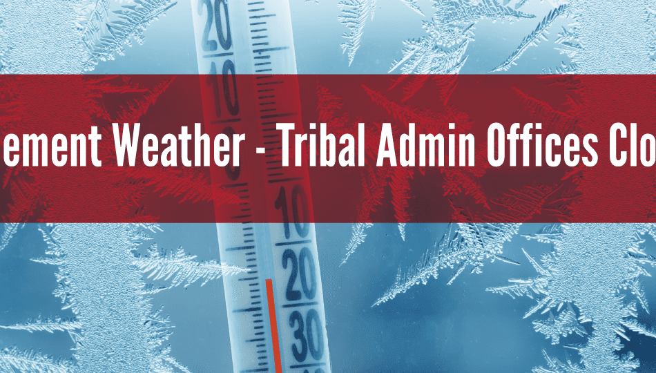 Tribal Administration offices will be closed Monday, Dec. 5, 2022, due to inclement weather